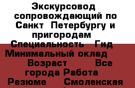 Экскурсовод- сопровождающий по Санкт- Петербургу и пригородам › Специальность ­ Гид › Минимальный оклад ­ 500 › Возраст ­ 52 - Все города Работа » Резюме   . Смоленская обл.